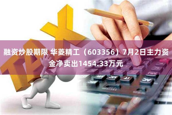 融资炒股期限 华菱精工（603356）7月2日主力资金净卖出1454.33万元