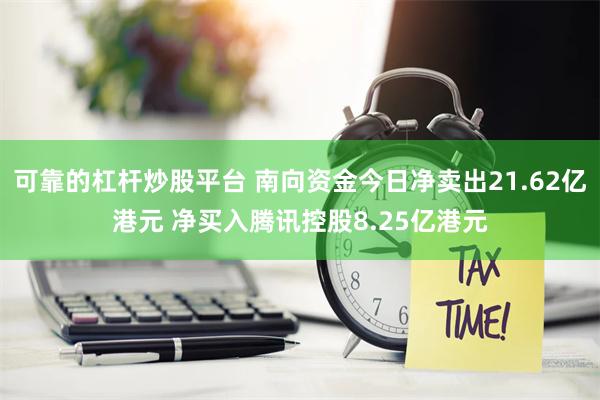 可靠的杠杆炒股平台 南向资金今日净卖出21.62亿港元 净买入腾讯控股8.25亿港元