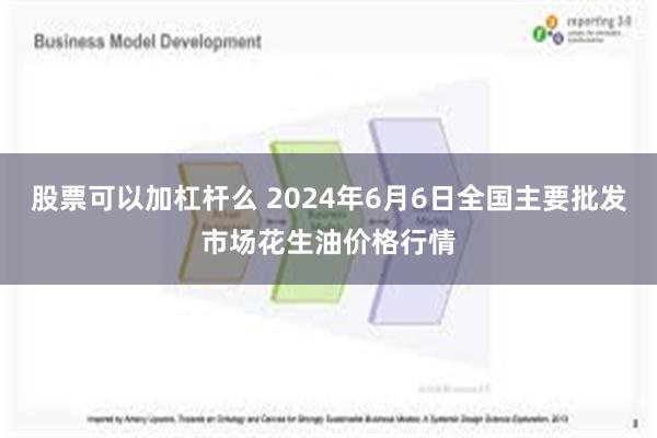 股票可以加杠杆么 2024年6月6日全国主要批发市场花生油价格行情