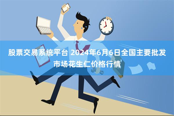 股票交易系统平台 2024年6月6日全国主要批发市场花生仁价格行情