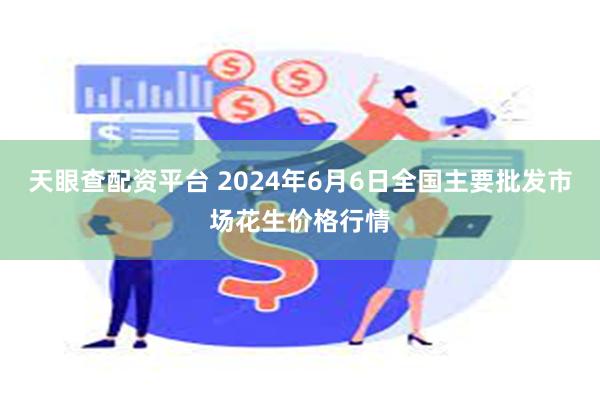 天眼查配资平台 2024年6月6日全国主要批发市场花生价格行情