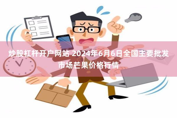 炒股杠杆开户网站 2024年6月6日全国主要批发市场芒果价格行情