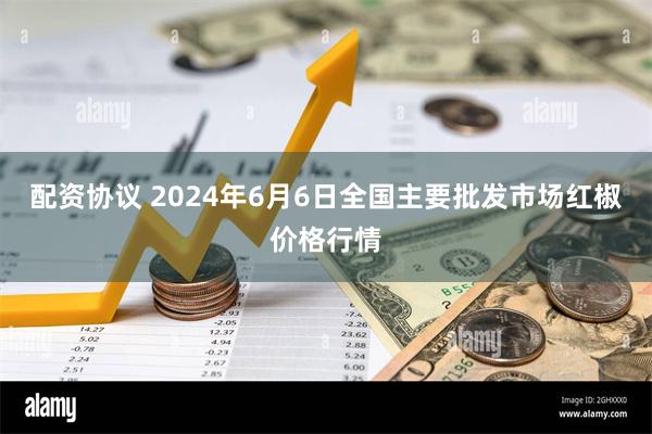 配资协议 2024年6月6日全国主要批发市场红椒价格行情