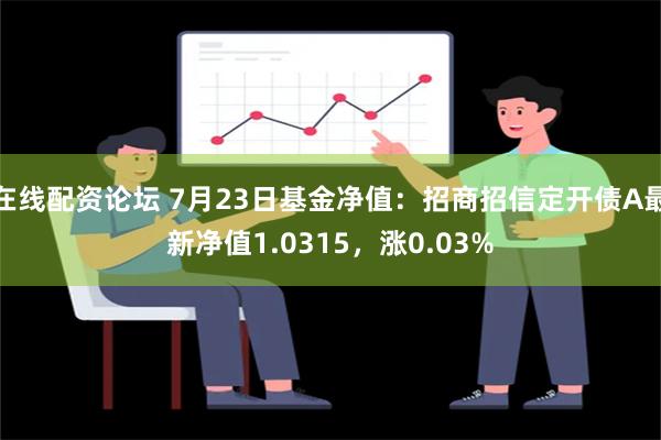 在线配资论坛 7月23日基金净值：招商招信定开债A最新净值1.0315，涨0.03%