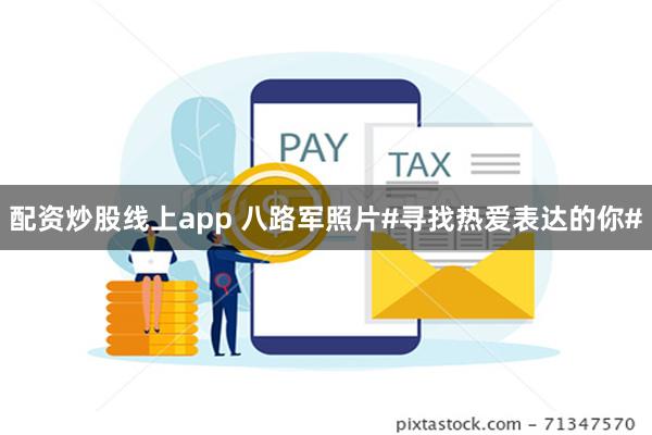 配资炒股线上app 八路军照片#寻找热爱表达的你#