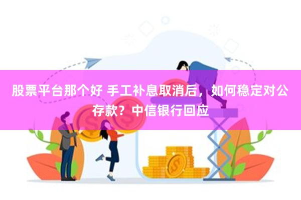 股票平台那个好 手工补息取消后，如何稳定对公存款？中信银行回应