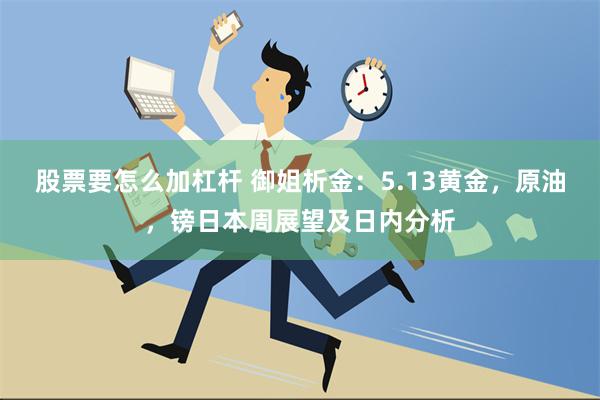 股票要怎么加杠杆 御姐析金：5.13黄金，原油，镑日本周展望及日内分析