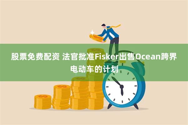 股票免费配资 法官批准Fisker出售Ocean跨界电动车的计划