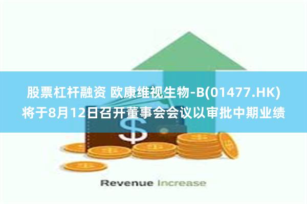 股票杠杆融资 欧康维视生物-B(01477.HK)将于8月12日召开董事会会议以审批中期业绩