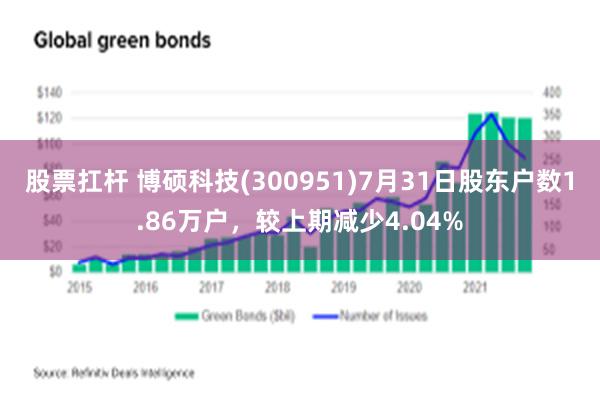 股票扛杆 博硕科技(300951)7月31日股东户数1.86万户，较上期减少4.04%