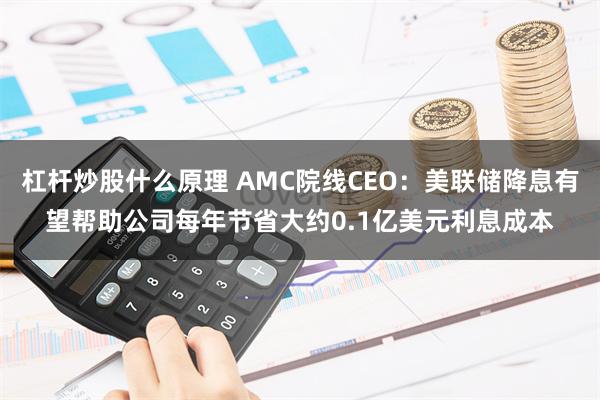 杠杆炒股什么原理 AMC院线CEO：美联储降息有望帮助公司每年节省大约0.1亿美元利息成本