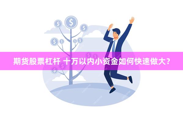 期货股票杠杆 十万以内小资金如何快速做大？