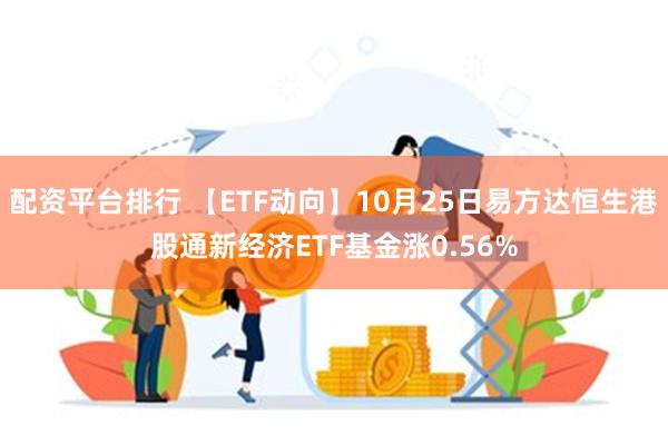 配资平台排行 【ETF动向】10月25日易方达恒生港股通新经济ETF基金涨0.56%