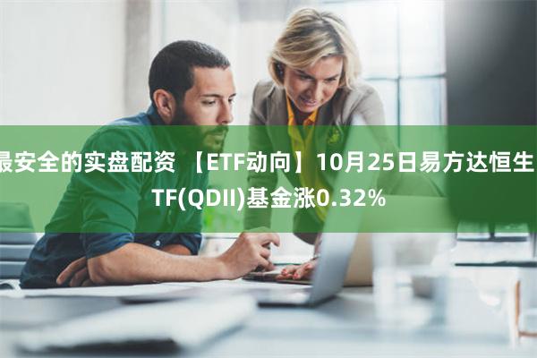 最安全的实盘配资 【ETF动向】10月25日易方达恒生ETF(QDII)基金涨0.32%