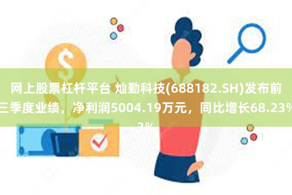 网上股票杠杆平台 灿勤科技(688182.SH)发布前三季度业绩，净利润5004.19万元，同比增长68.23%