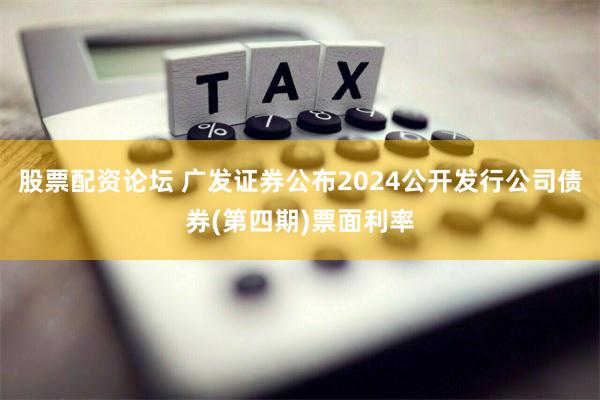 股票配资论坛 广发证券公布2024公开发行公司债券(第四期)票面利率