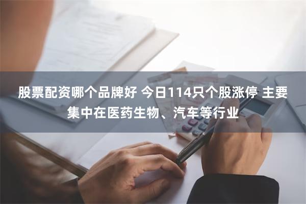 股票配资哪个品牌好 今日114只个股涨停 主要集中在医药生物、汽车等行业