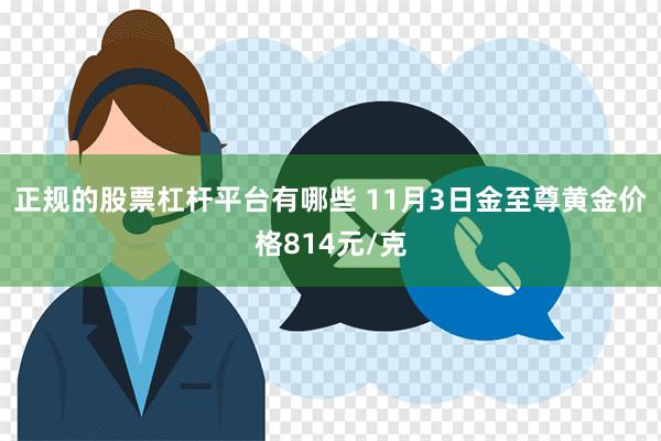 正规的股票杠杆平台有哪些 11月3日金至尊黄金价格814元/克