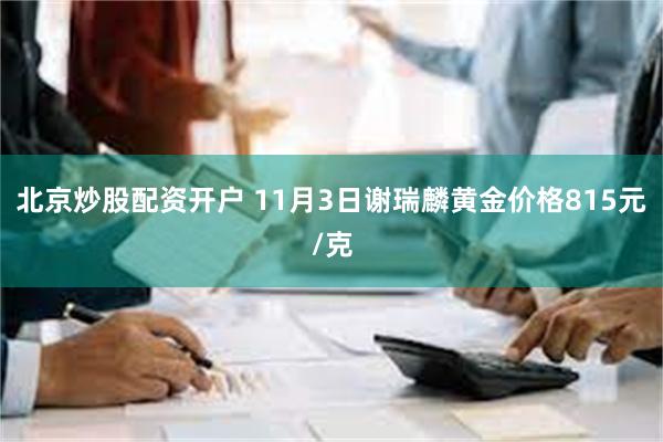 北京炒股配资开户 11月3日谢瑞麟黄金价格815元/克