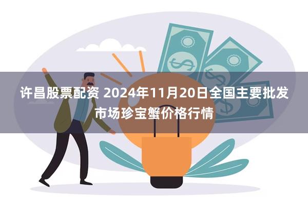 许昌股票配资 2024年11月20日全国主要批发市场珍宝蟹价格行情