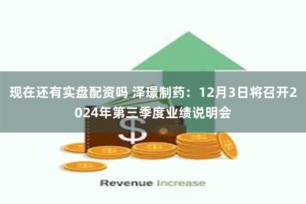 现在还有实盘配资吗 泽璟制药：12月3日将召开2024年第三季度业绩说明会