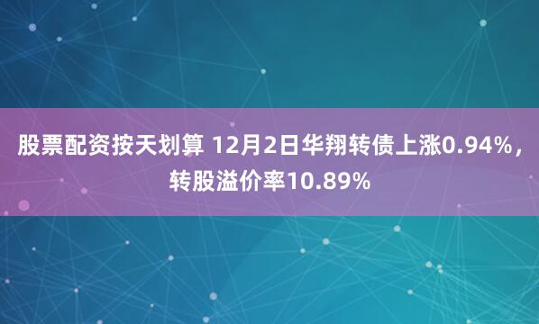 股票配资按天划算 12月2日华翔转债上涨0.94%，转股溢价率10.89%