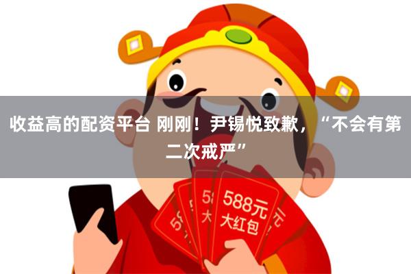 收益高的配资平台 刚刚！尹锡悦致歉，“不会有第二次戒严”