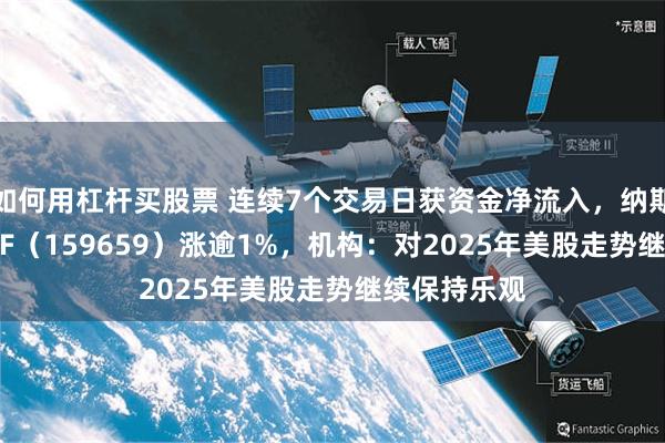 如何用杠杆买股票 连续7个交易日获资金净流入，纳斯达克100ETF（159659）涨逾1%，机构：对2025年美股走势继续保持乐观