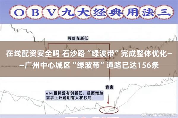 在线配资安全吗 石沙路“绿波带”完成整体优化——广州中心城区“绿波带”道路已达156条