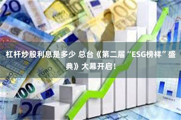 杠杆炒股利息是多少 总台《第二届“ESG榜样”盛典》大幕开启！