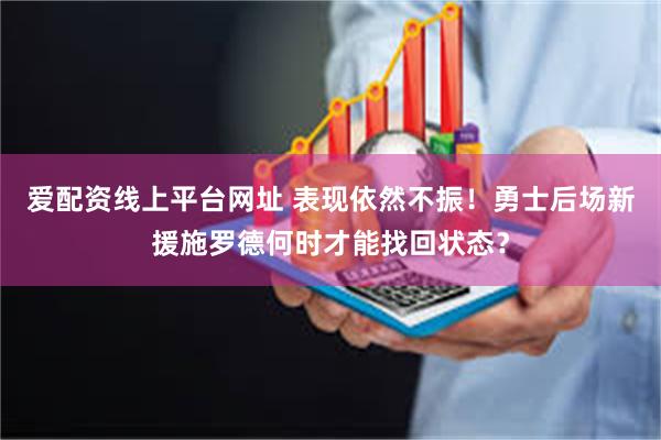 爱配资线上平台网址 表现依然不振！勇士后场新援施罗德何时才能找回状态？