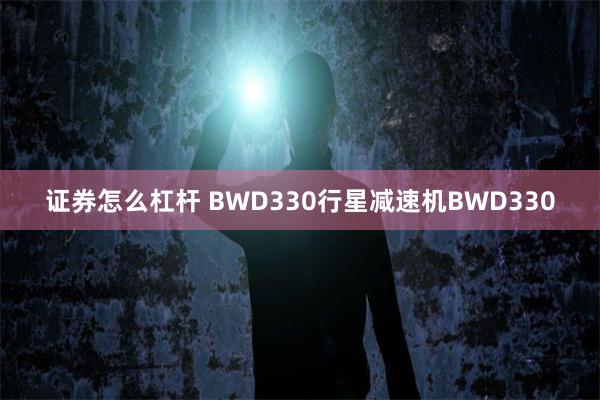 证券怎么杠杆 BWD330行星减速机BWD330