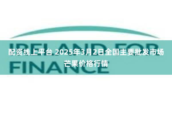 配资线上平台 2025年3月2日全国主要批发市场芒果价格行情