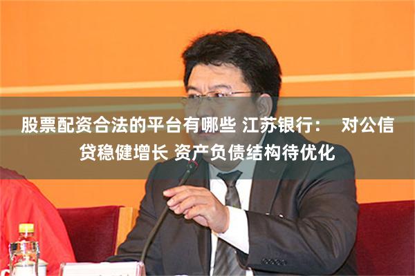 股票配资合法的平台有哪些 江苏银行：  对公信贷稳健增长 资产负债结构待优化