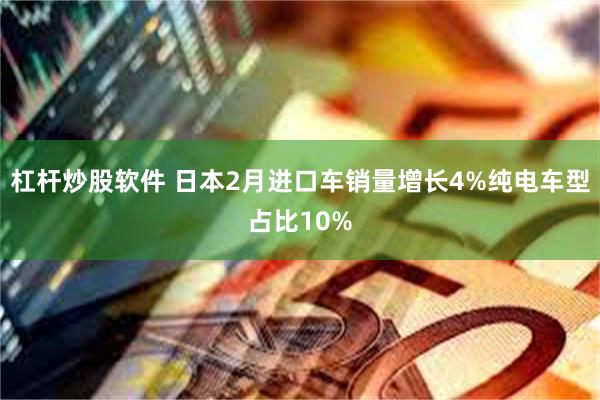 杠杆炒股软件 日本2月进口车销量增长4%纯电车型占比10%