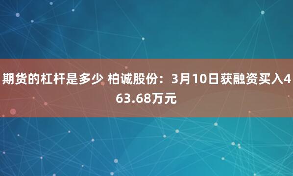 期货的杠杆是多少 柏诚股份：3月10日获融资买入463.68万元