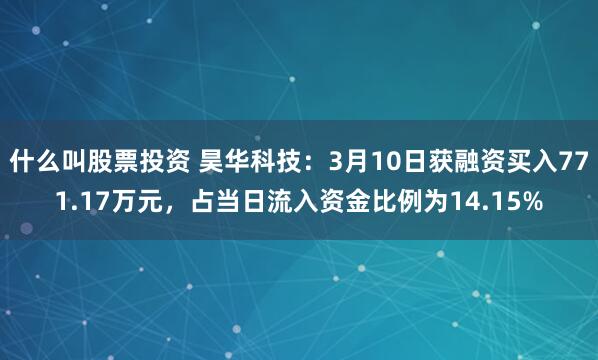 什么叫股票投资 昊华科技：3月10日获融资买入771.17万元，占当日流入资金比例为14.15%